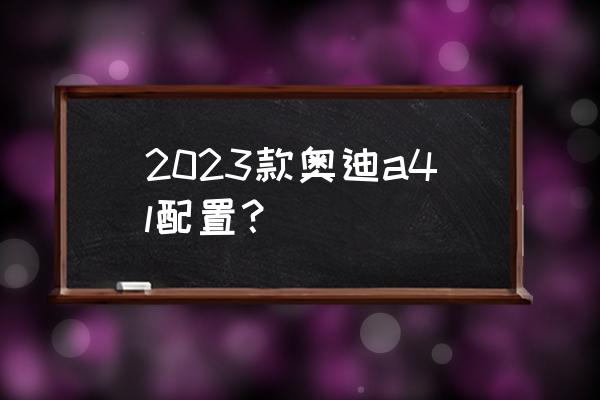 刀剑神域黑衣剑士王牌配置要求 2023款奥迪a4l配置？