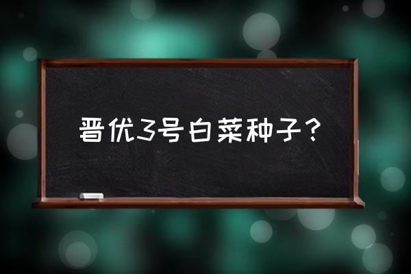 雄性不育株做父本还是母本 晋优3号白菜种子？