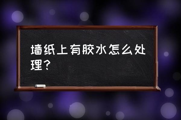 去除墙上胶水残留的最好方法 墙纸上有胶水怎么处理？