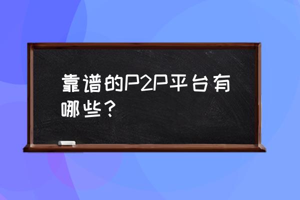 怎样判断p2p平台安全度 靠谱的P2P平台有哪些？