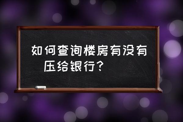 股权质押状态哪里可以查询 如何查询楼房有没有扺压给银行？