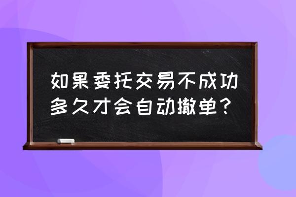 股票委托过了3点还能撤单吗 如果委托交易不成功多久才会自动撤单？