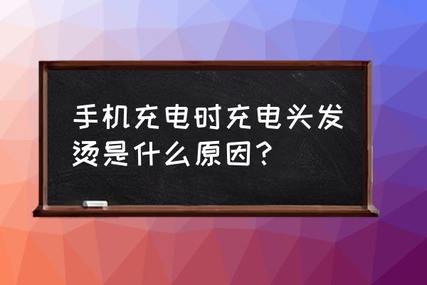 充电时候手机发烫是什么原因呢 手机充电时充电头发烫是什么原因？