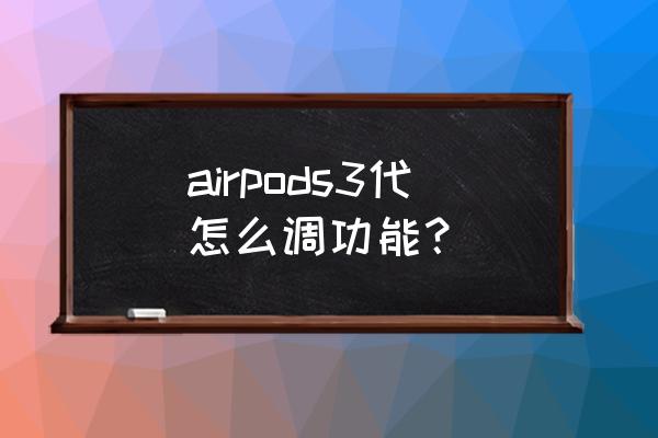 苹果耳机从哪里设置降噪模式 airpods3代怎么调功能？