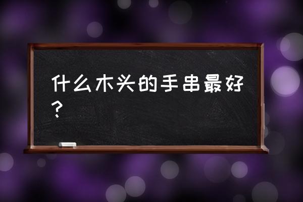 手串戴崖柏和小叶紫檀哪个好 什么木头的手串最好？