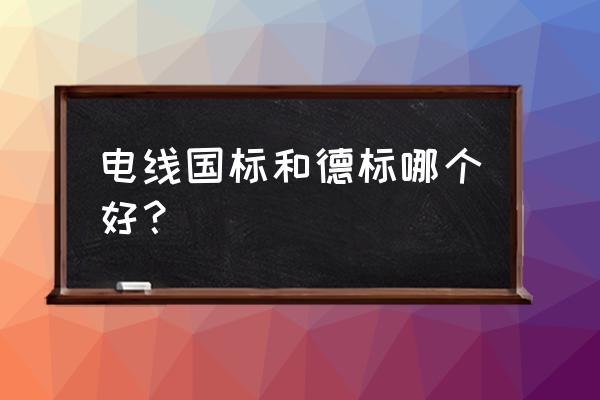 ce认证电线电缆厂家价格 电线国标和德标哪个好？