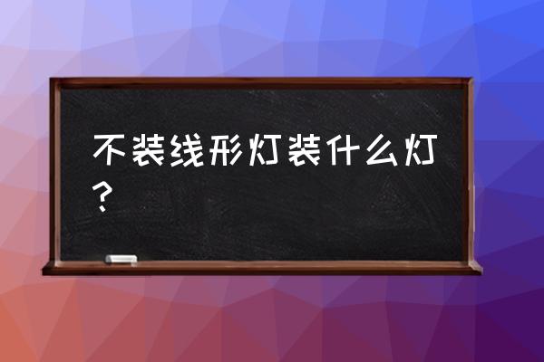 线形灯diy制作 不装线形灯装什么灯？