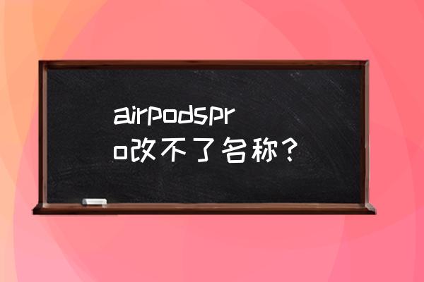 重新设置airpodspro名称 airpodspro改不了名称？