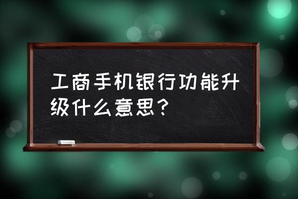 工商银行手机银行可以调大字体吗 工商手机银行功能升级什么意思？