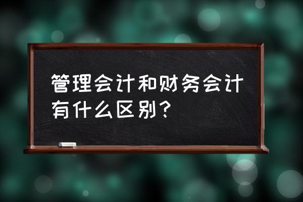 制造费用与固定制造费用的区别 管理会计和财务会计有什么区别？