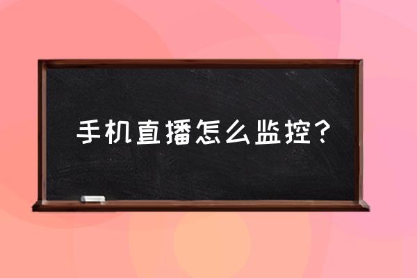 直播设备连接手机教程 手机直播怎么监控？