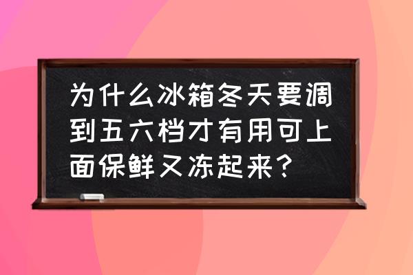 冰箱里的食物怎么摆放整齐 为什么冰箱冬天要调到五六档才有用可上面保鲜又冻起来？