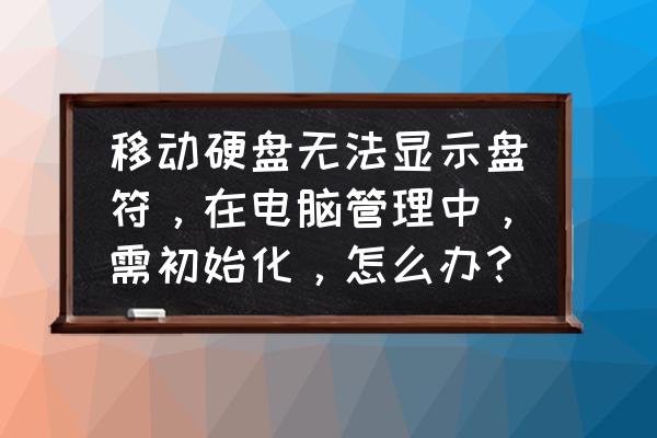 怎样隐藏移动硬盘 移动硬盘无法显示盘符，在电脑管理中，需初始化，怎么办？