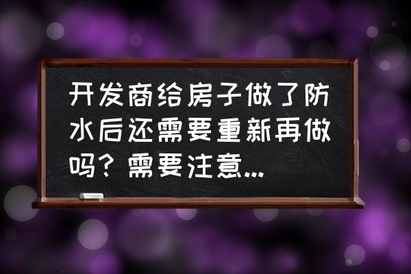 装修公司量完房后干什么 开发商给房子做了防水后还需要重新再做吗？需要注意哪些地方？