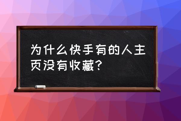 快手作品被别人收藏了自己知道吗 为什么快手有的人主页没有收藏？