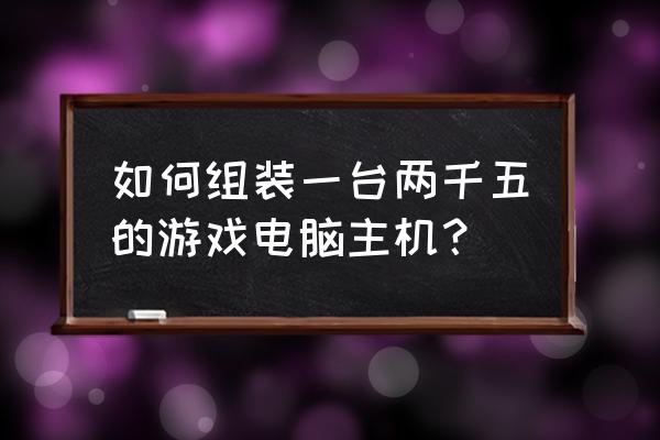 二手电脑游戏主机装机推荐 如何组装一台两千五的游戏电脑主机？