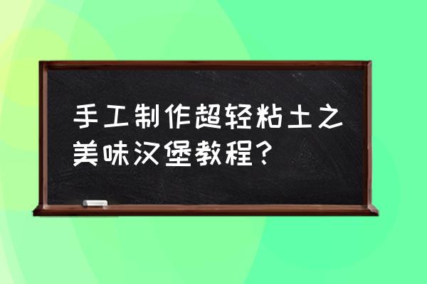 粘土做生菜怎么做 手工制作超轻粘土之美味汉堡教程？