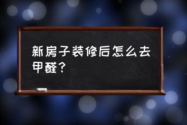 免费新房装修甲醛治理 新房子装修后怎么去甲醛？