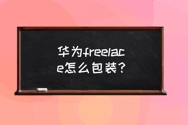 华为freelace耳机佩戴方法 华为freelace怎么包装？