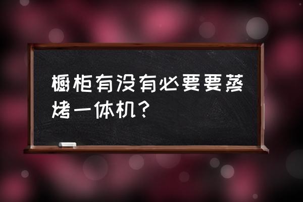 装修厨房用什么橱柜最好 橱柜有没有必要要蒸烤一体机？