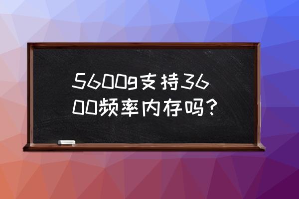 5600G内存超频最佳频率 5600g支持3600频率内存吗？