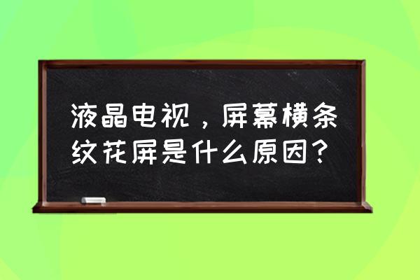 液晶显示器故障诊断与维护方法 液晶电视，屏幕横条纹花屏是什么原因？