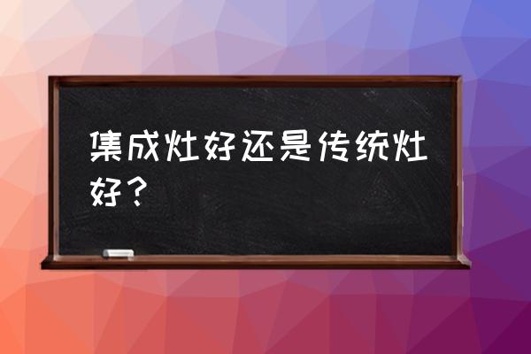 集成灶好还是不是集成灶好 集成灶好还是传统灶好？