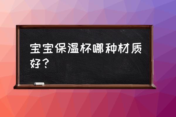 如何选取儿童保温杯 宝宝保温杯哪种材质好？