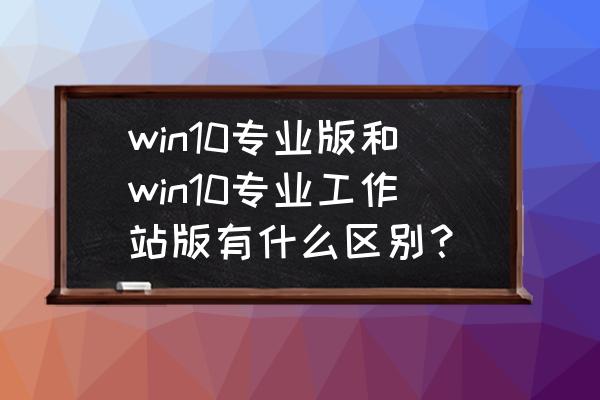 戴尔t7920塔式图形工作站评测 win10专业版和win10专业工作站版有什么区别？