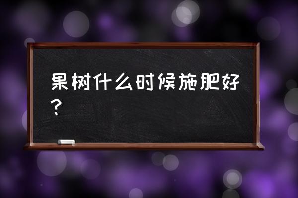 果树施肥最佳时间和方法 果树什么时候施肥好？