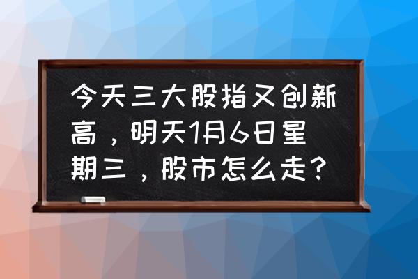 大盘市场热度的公式如何编写 今天三大股指又创新高，明天1月6日星期三，股市怎么走？