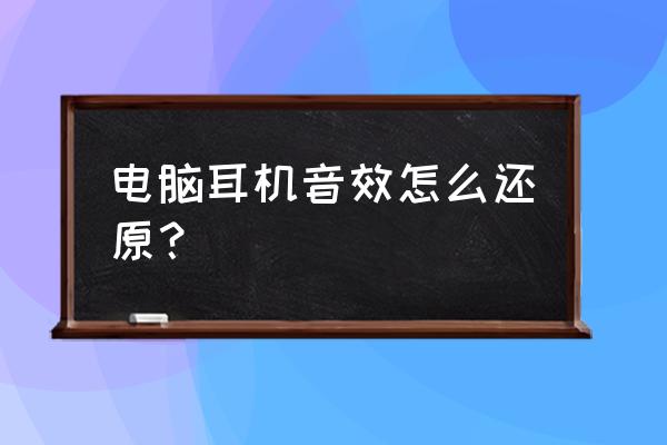 怎么增强电脑耳机声音 电脑耳机音效怎么还原？