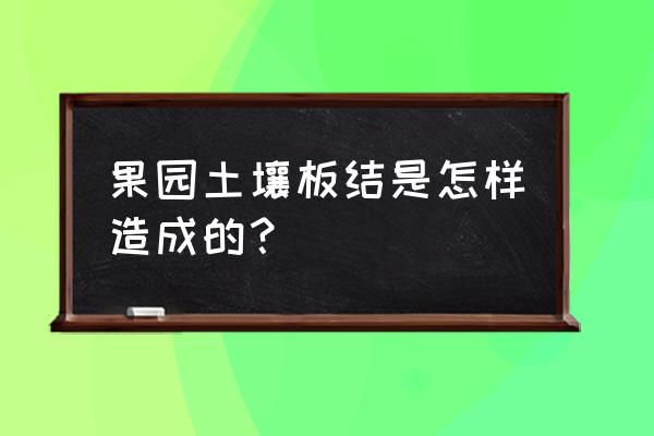 预防盆栽土壤板结最好方法有哪些 果园土壤板结是怎样造成的？