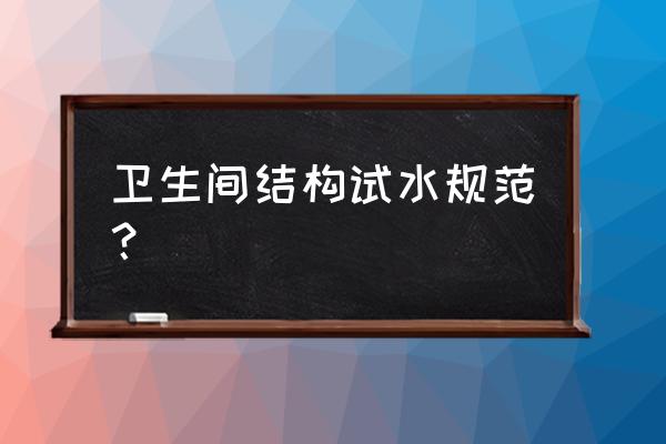 怎么快速了解卫浴结构 卫生间结构试水规范？