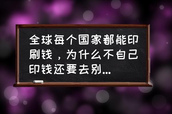 欧洲各国货币的介绍 全球每个国家都能印刷钱，为什么不自己印钱还要去别的国家借钱呢？