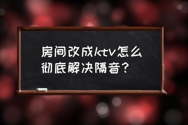 怎样做到房间隔音效果好 房间改成ktv怎么彻底解决隔音？