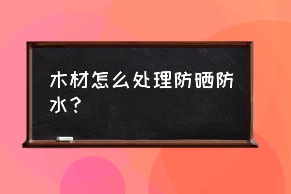 小露台怎样不被雨淋 木材怎么处理防晒防水？