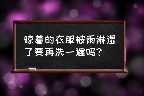 下雨后衣服被淋湿怎么处理 晾着的衣服被雨淋湿了要再洗一遍吗？