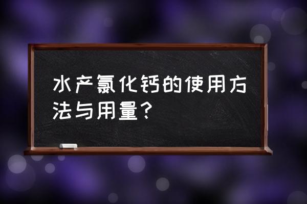 水产用氯化钙补钙的好处与坏处 水产氯化钙的使用方法与用量？