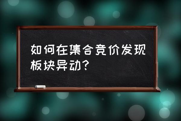 怎么判断一个概念有没有异动 如何在集合竞价发现板块异动？