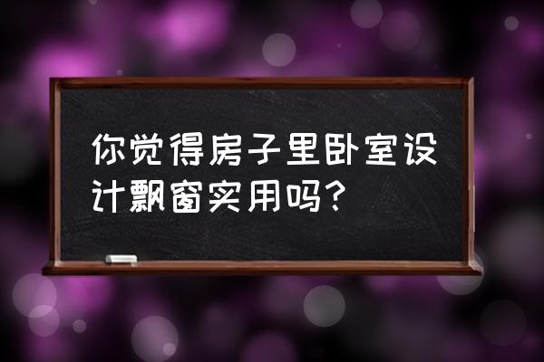 女生温馨装饰房间 你觉得房子里卧室设计飘窗实用吗？