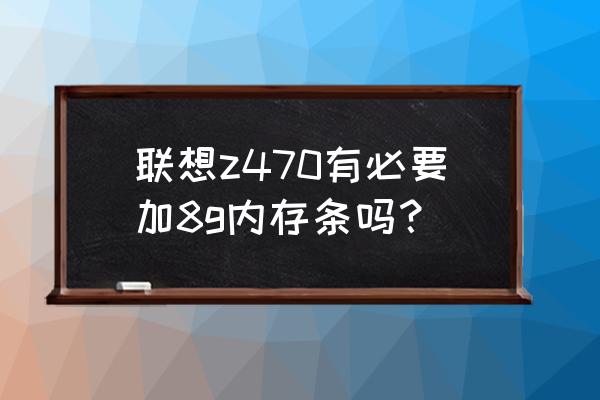 如何判断笔记本能支持的最大内存 联想z470有必要加8g内存条吗？