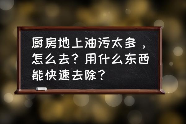 清理厨房油污最好办法 厨房地上油污太多，怎么去？用什么东西能快速去除？