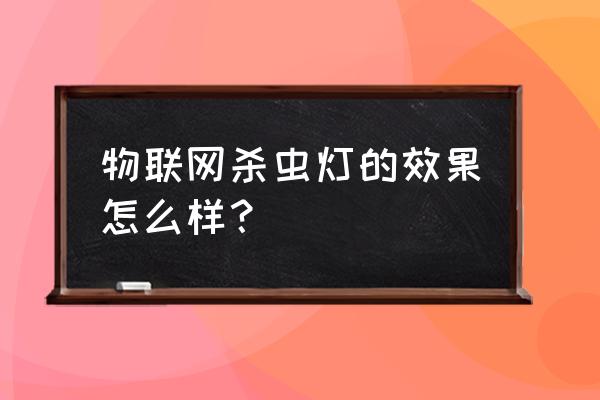 稻田安装杀虫灯 物联网杀虫灯的效果怎么样？