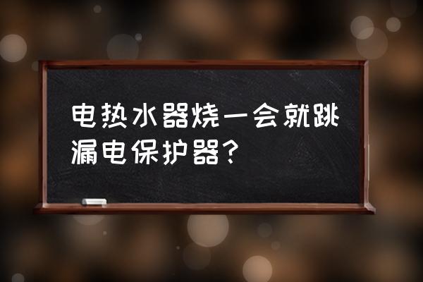 热水器漏电保护器坏了怎么处理 电热水器烧一会就跳漏电保护器？