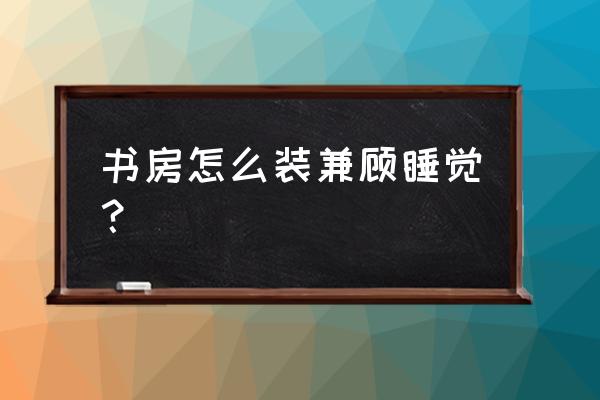 书房的装修风格有哪些 书房怎么装兼顾睡觉？