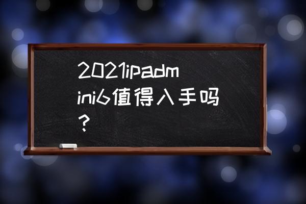 ipadmini现在买怎么样 2021ipadmini6值得入手吗？