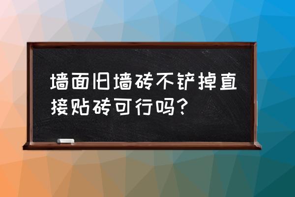 新建旧墙翻新不铲墙怎么处理 墙面旧墙砖不铲掉直接贴砖可行吗？