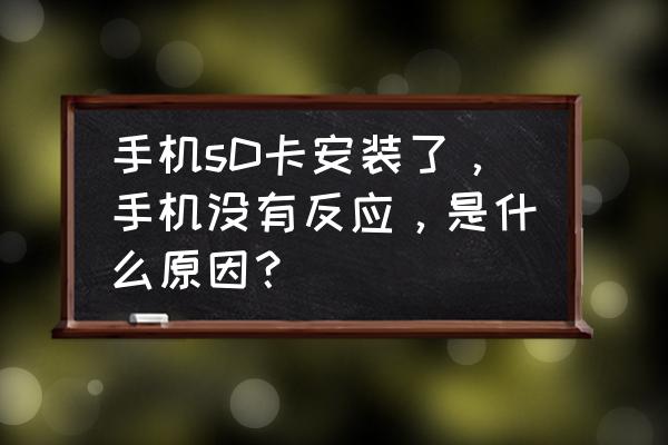 手机不能安装sd卡怎么办 手机sD卡安装了，手机没有反应，是什么原因？