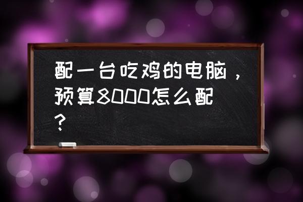 威刚sx6000的固态硬盘如何 配一台吃鸡的电脑，预算8000怎么配？